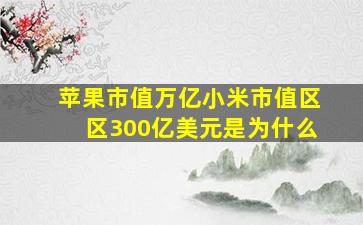 苹果市值万亿小米市值区区300亿美元是为什么(