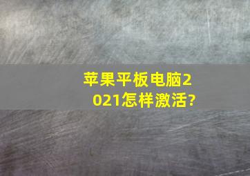 苹果平板电脑2021怎样激活?