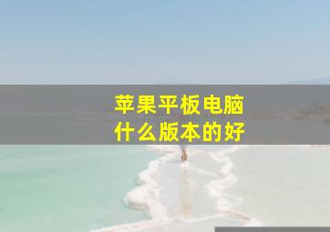 苹果平板电脑什么版本的好