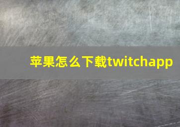 苹果怎么下载twitchapp