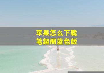 苹果怎么下载笔趣阁蓝色版