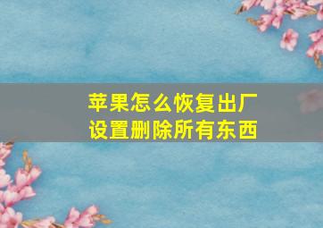 苹果怎么恢复出厂设置删除所有东西