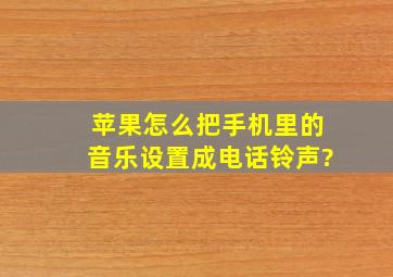 苹果怎么把手机里的音乐设置成电话铃声?