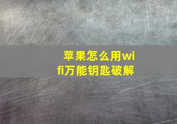 苹果怎么用wifi万能钥匙破解