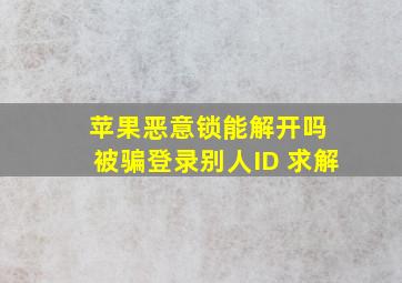 苹果恶意锁能解开吗 被骗登录别人ID 求解