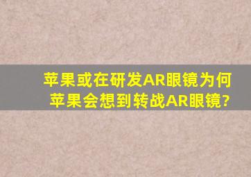 苹果或在研发AR眼镜,为何苹果会想到转战AR眼镜?