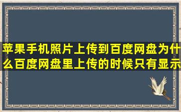 苹果手机,照片上传到百度网盘,为什么百度网盘里上传的时候只有显示