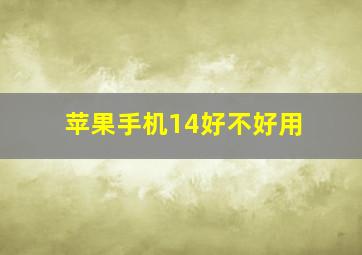 苹果手机14好不好用(