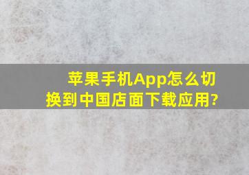 苹果手机App怎么切换到中国店面下载应用?