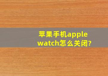 苹果手机applewatch怎么关闭?