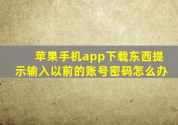 苹果手机app下载东西提示输入以前的账号密码怎么办(