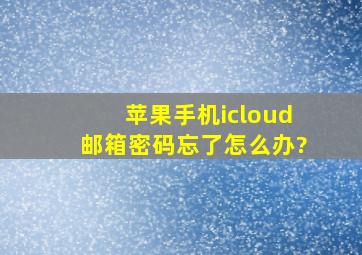 苹果手机icloud邮箱密码忘了怎么办?