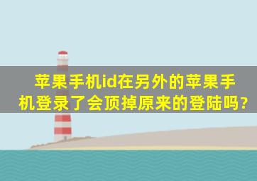 苹果手机id在另外的苹果手机登录了,会顶掉原来的登陆吗?