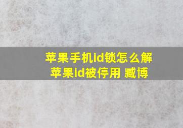 苹果手机id锁怎么解 苹果id被停用 臧博