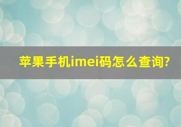 苹果手机imei码怎么查询?