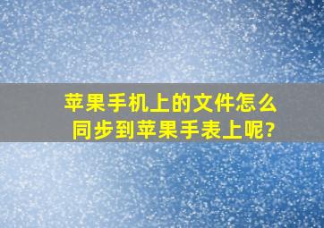 苹果手机上的文件怎么同步到苹果手表上呢?