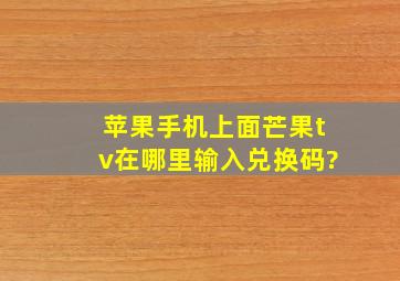 苹果手机上面芒果tv在哪里输入兑换码?