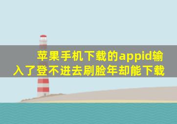 苹果手机下载的app,id输入了登不进去刷脸年却能下载 