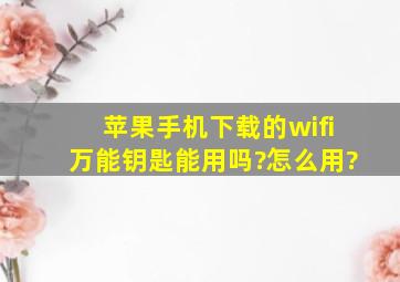 苹果手机下载的wifi万能钥匙能用吗?怎么用?