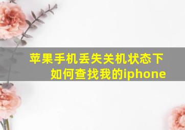 苹果手机丢失关机状态下如何查找我的iphone(