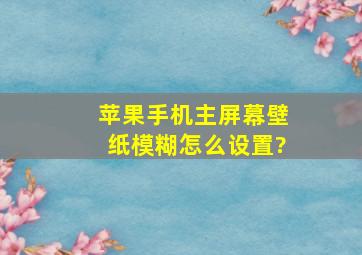 苹果手机主屏幕壁纸模糊怎么设置?