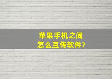 苹果手机之间怎么互传软件?