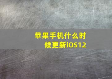 苹果手机什么时候更新iOS12