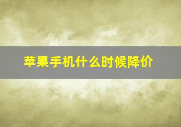 苹果手机什么时候降价(