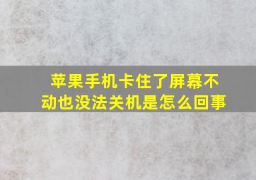 苹果手机卡住了屏幕不动也没法关机是怎么回事