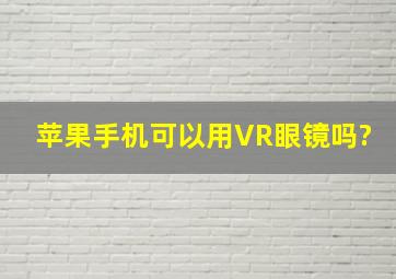 苹果手机可以用VR眼镜吗?