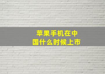 苹果手机在中国什么时候上市(