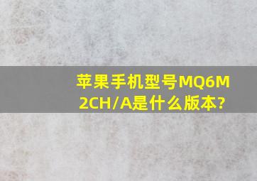 苹果手机型号MQ6M2CH/A是什么版本?