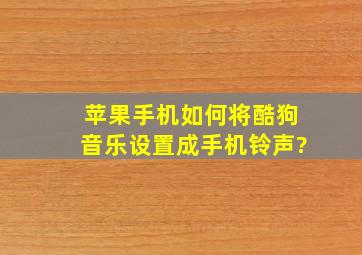 苹果手机如何将酷狗音乐设置成手机铃声?