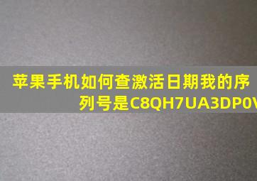 苹果手机如何查激活日期我的序列号是C8QH7UA3DP0V