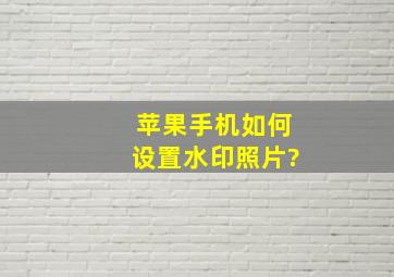 苹果手机如何设置水印照片?