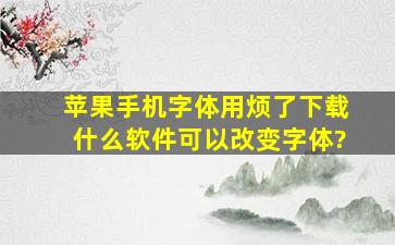 苹果手机字体用烦了下载什么软件可以改变字体?