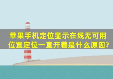 苹果手机定位显示在线无可用位置定位一直开着是什么原因?