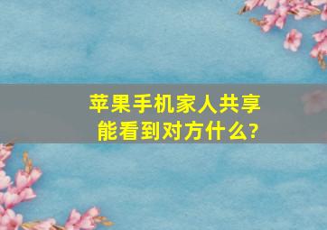 苹果手机家人共享能看到对方什么?