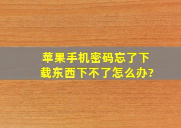 苹果手机密码忘了下载东西下不了怎么办?