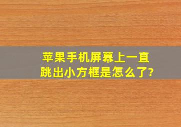 苹果手机屏幕上一直跳出小方框是怎么了?