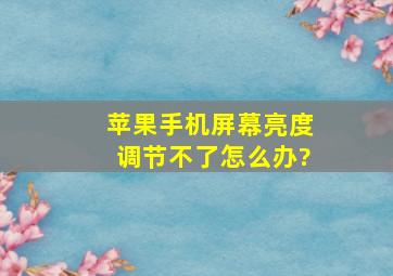 苹果手机屏幕亮度调节不了怎么办?