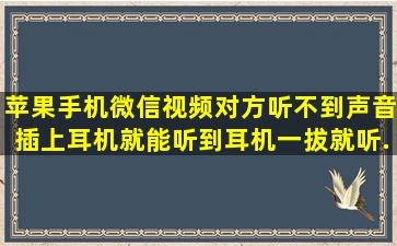 苹果手机微信视频对方听不到声音插上耳机就能听到,耳机一拔就听...