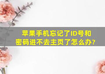 苹果手机忘记了ID号和密码进不去主页了怎么办?