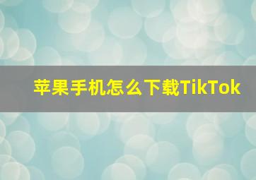 苹果手机怎么下载TikTok(