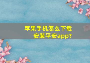 苹果手机怎么下载安装平安app?