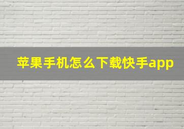 苹果手机怎么下载快手app(