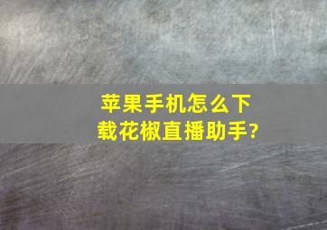 苹果手机怎么下载花椒直播助手?