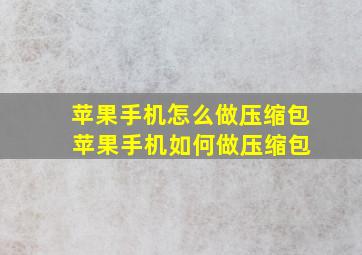 苹果手机怎么做压缩包 苹果手机如何做压缩包