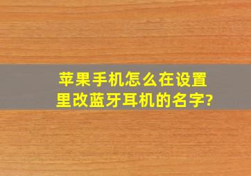 苹果手机怎么在设置里改蓝牙耳机的名字?