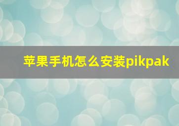 苹果手机怎么安装pikpak